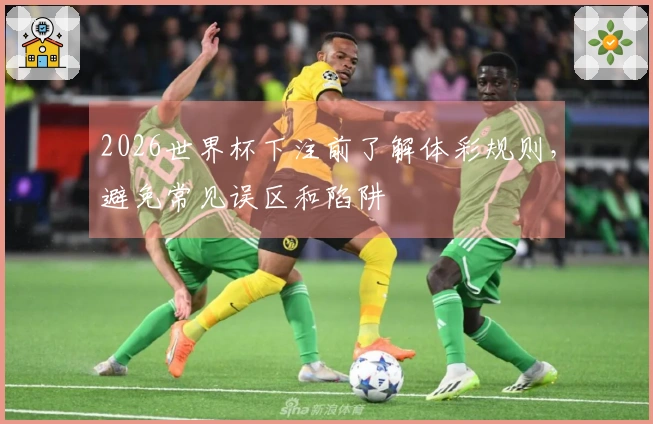 2026世界杯下注前了解体彩规则,避免常见误区和陷阱