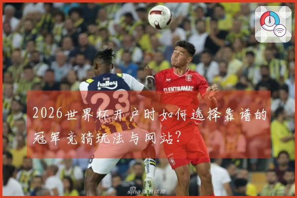 2026世界杯开户时如何选择靠谱的冠军竞猜玩法与网站?